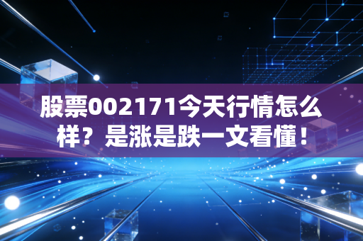 股票002171今天行情怎么样？是涨是跌一文看懂！