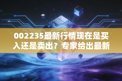 002235最新行情现在是买入还是卖出？专家给出最新投资建议！
