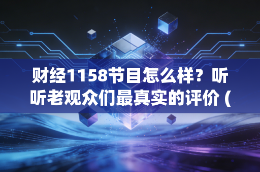 财经1158节目怎么样？听听老观众们最真实的评价 (22字)