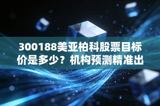 300188美亚柏科股票目标价是多少？机构预测精准出炉！