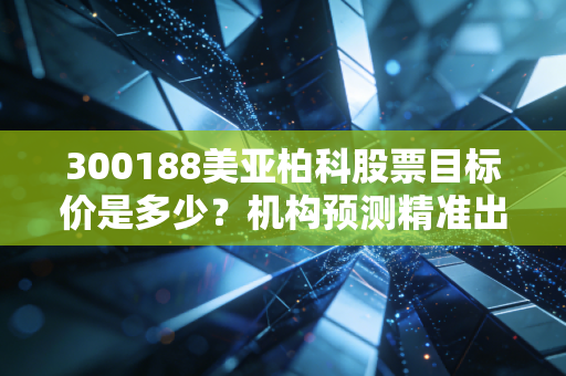 300188美亚柏科股票目标价是多少？机构预测精准出炉！
