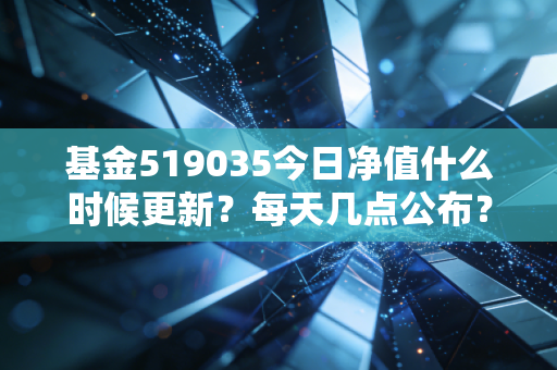 基金519035今日净值什么时候更新？每天几点公布？