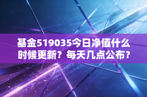 基金519035今日净值什么时候更新？每天几点公布？