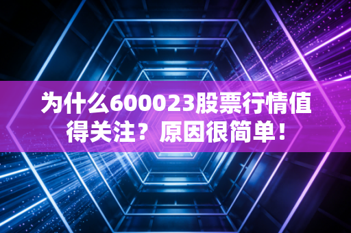 为什么600023股票行情值得关注？原因很简单！