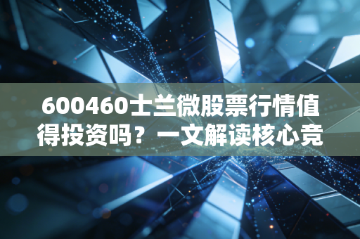 600460士兰微股票行情值得投资吗？一文解读核心竞争力！