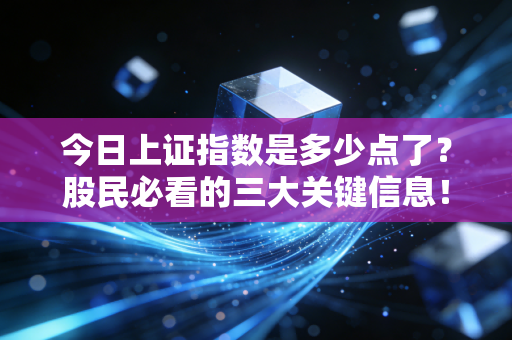 今日上证指数是多少点了？股民必看的三大关键信息！