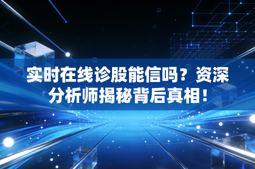 实时在线诊股能信吗？资深分析师揭秘背后真相！