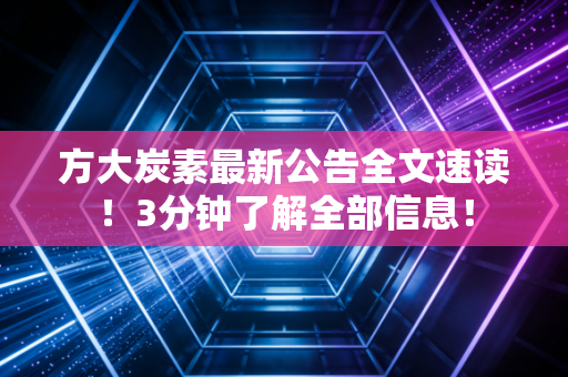 方大炭素最新公告全文速读！3分钟了解全部信息！