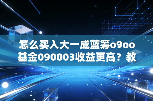 怎么买入大一成蓝筹o9oo基金090003收益更高？教你低风险抄底法