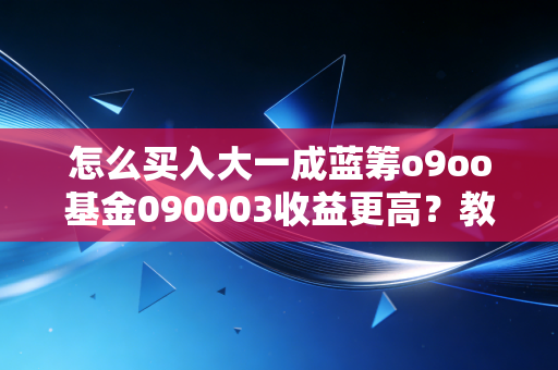 怎么买入大一成蓝筹o9oo基金090003收益更高？教你低风险抄底法