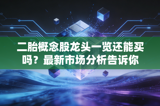 二胎概念股龙头一览还能买吗？最新市场分析告诉你