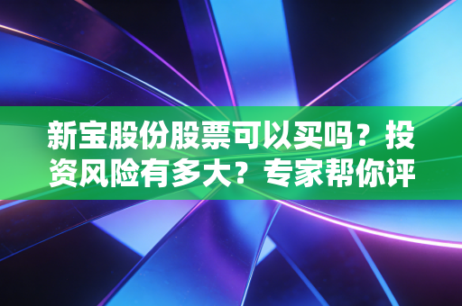 新宝股份股票可以买吗？投资风险有多大？专家帮你评估