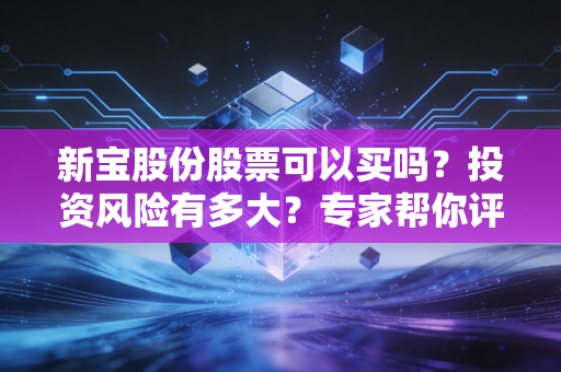 新宝股份股票可以买吗？投资风险有多大？专家帮你评估