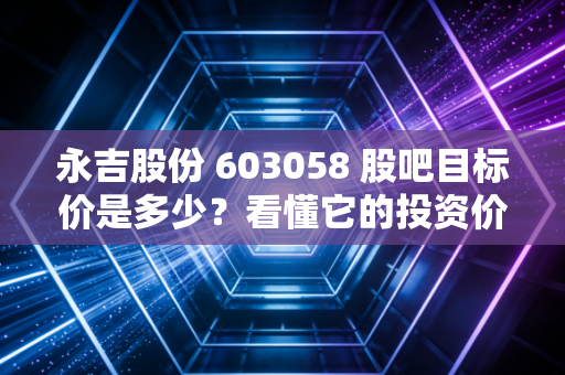 永吉股份 603058 股吧目标价是多少?看懂它的投资价值!