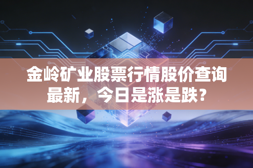金岭矿业股票行情股价查询最新，今日是涨是跌？