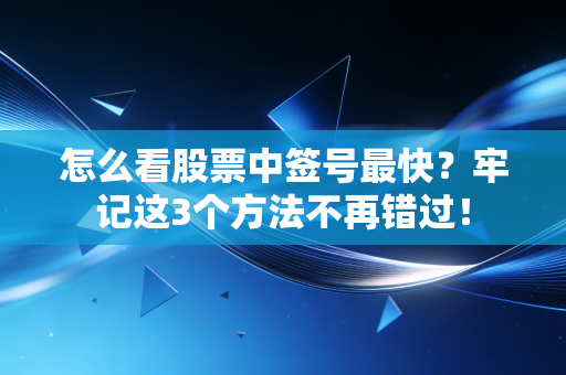 怎么看股票中签号最快？牢记这3个方法不再错过！