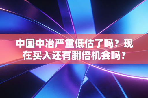 中国中冶严重低估了吗？现在买入还有翻倍机会吗？