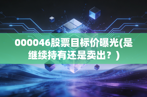 000046股票目标价曝光(是继续持有还是卖出？)