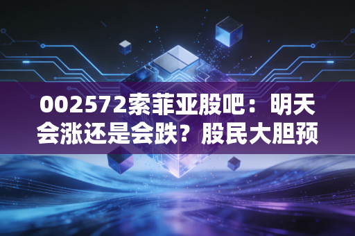 002572索菲亚股吧：明天会涨还是会跌？股民大胆预测！