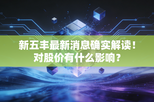 新五丰最新消息确实解读！对股价有什么影响？