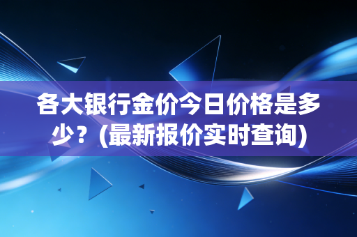 各大银行金价今日价格是多少？(最新报价实时查询)