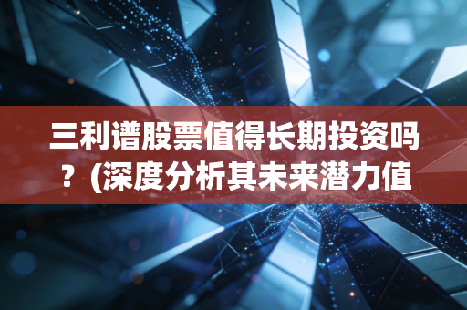 三利谱股票值得长期投资吗？(深度分析其未来潜力值不值得买)