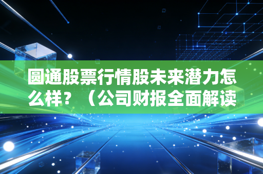 圆通股票行情股未来潜力怎么样？（公司财报全面解读）