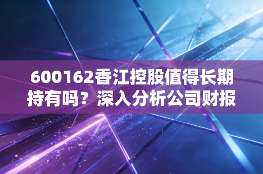600162香江控股值得长期持有吗？深入分析公司财报！