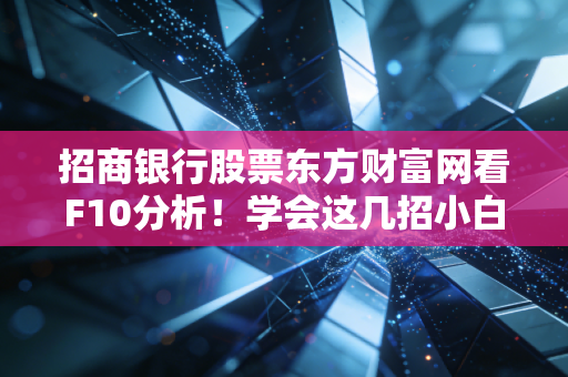 招商银行股票东方财富网看F10分析！学会这几招小白也能变高手！