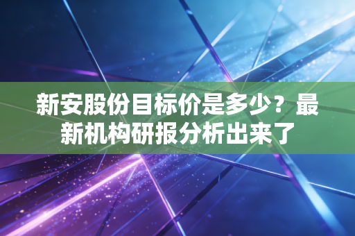 新安股份目标价是多少？最新机构研报分析出来了