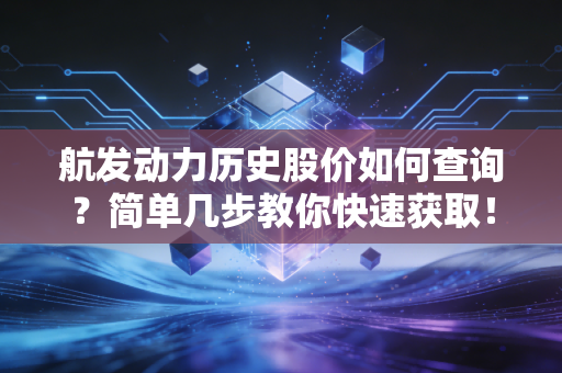 航发动力历史股价如何查询？简单几步教你快速获取！