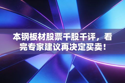 本钢板材股票千股千评，看完专家建议再决定买卖！