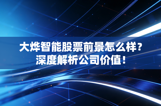 大烨智能股票前景怎么样？深度解析公司价值！