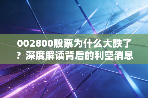 002800股票为什么大跌了？深度解读背后的利空消息和风险！