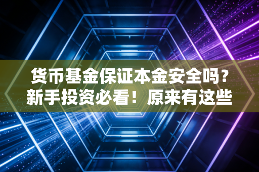 货币基金保证本金安全吗？新手投资必看！原来有这些门道