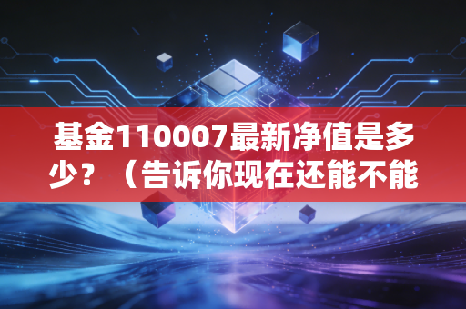 基金110007最新净值是多少？（告诉你现在还能不能买入）
