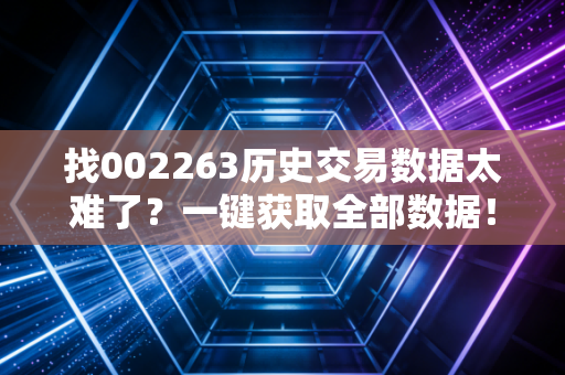 找002263历史交易数据太难了？一键获取全部数据！