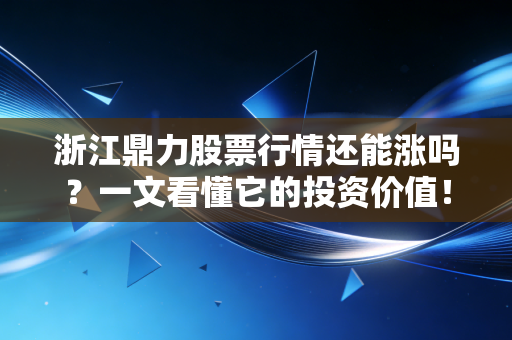浙江鼎力股票行情还能涨吗？一文看懂它的投资价值！