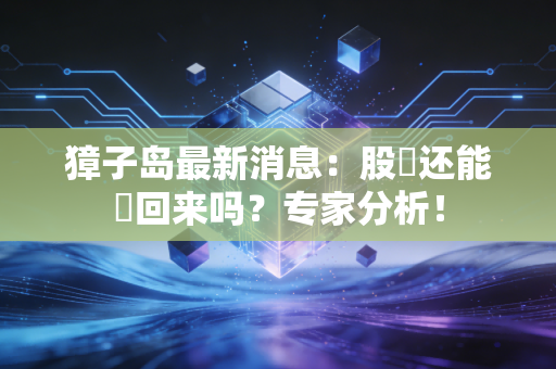 獐子岛最新消息：股價还能漲回来吗？专家分析！