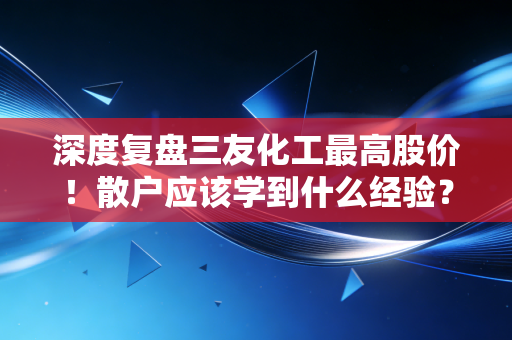 深度复盘三友化工最高股价！散户应该学到什么经验？