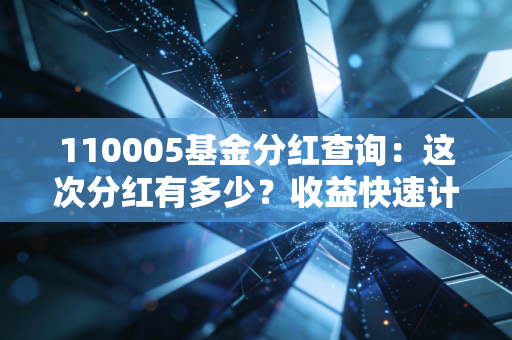 110005基金分红查询：这次分红有多少？收益快速计算！
