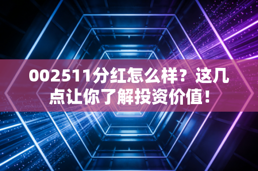 002511分红怎么样？这几点让你了解投资价值！