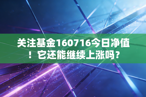 关注基金160716今日净值！它还能继续上涨吗？