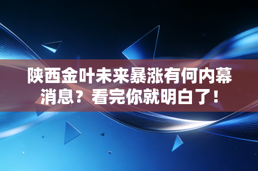 陕西金叶未来暴涨有何内幕消息？看完你就明白了！