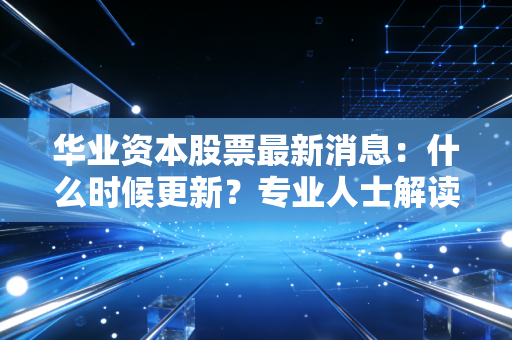华业资本股票最新消息：什么时候更新？专业人士解读！