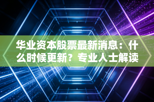 华业资本股票最新消息：什么时候更新？专业人士解读！