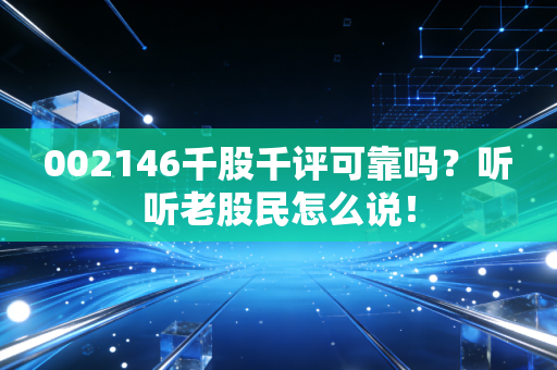 002146千股千评可靠吗？听听老股民怎么说！