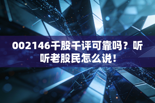 002146千股千评可靠吗？听听老股民怎么说！