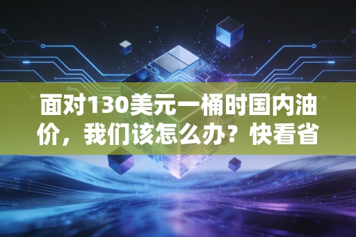 面对130美元一桶时国内油价，我们该怎么办？快看省钱应对方法！