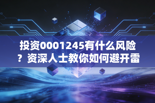 投资0001245有什么风险？资深人士教你如何避开雷区！